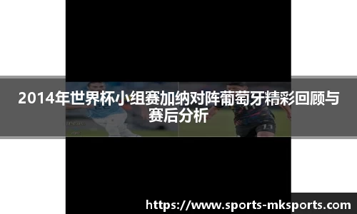 2014年世界杯小组赛加纳对阵葡萄牙精彩回顾与赛后分析