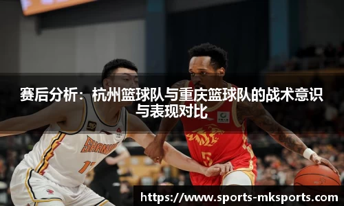 赛后分析：杭州篮球队与重庆篮球队的战术意识与表现对比