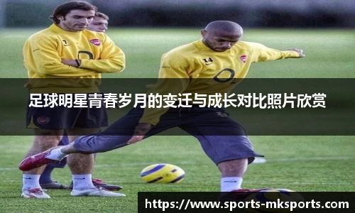 足球明星青春岁月的变迁与成长对比照片欣赏