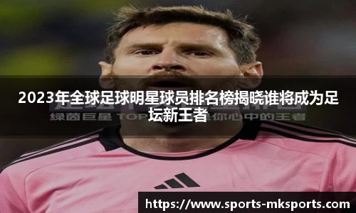 2023年全球足球明星球员排名榜揭晓谁将成为足坛新王者